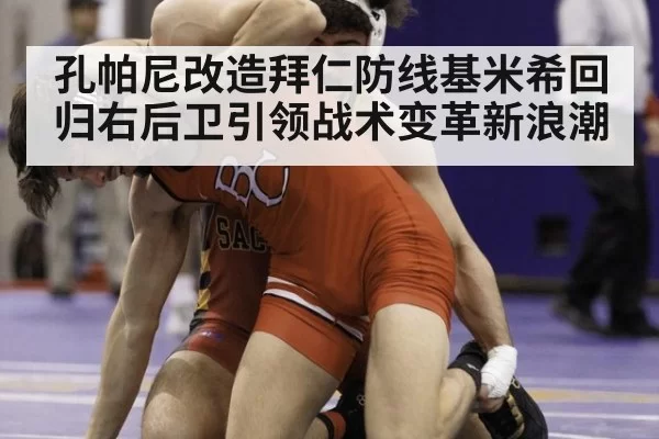 孔帕尼改造拜仁防线基米希回归右后卫引领战术变革新浪潮