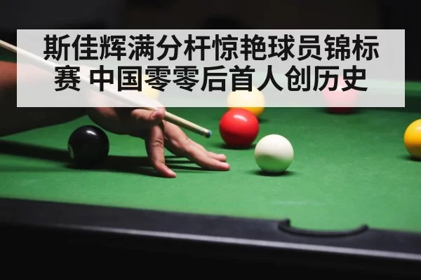 斯佳辉满分杆惊艳球员锦标赛 中国零零后首人创历史